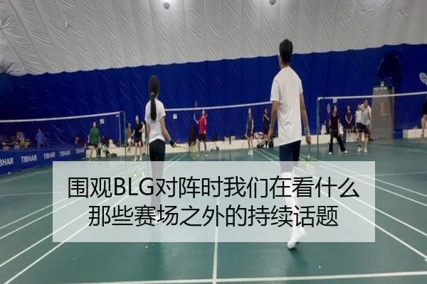 围观BLG对阵时我们在看什么 那些赛场之外的持续话题